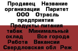 Продавец › Название организации ­ Паритет, ООО › Отрасль предприятия ­ Продукты питания, табак › Минимальный оклад ­ 1 - Все города Работа » Вакансии   . Свердловская обл.,Реж г.